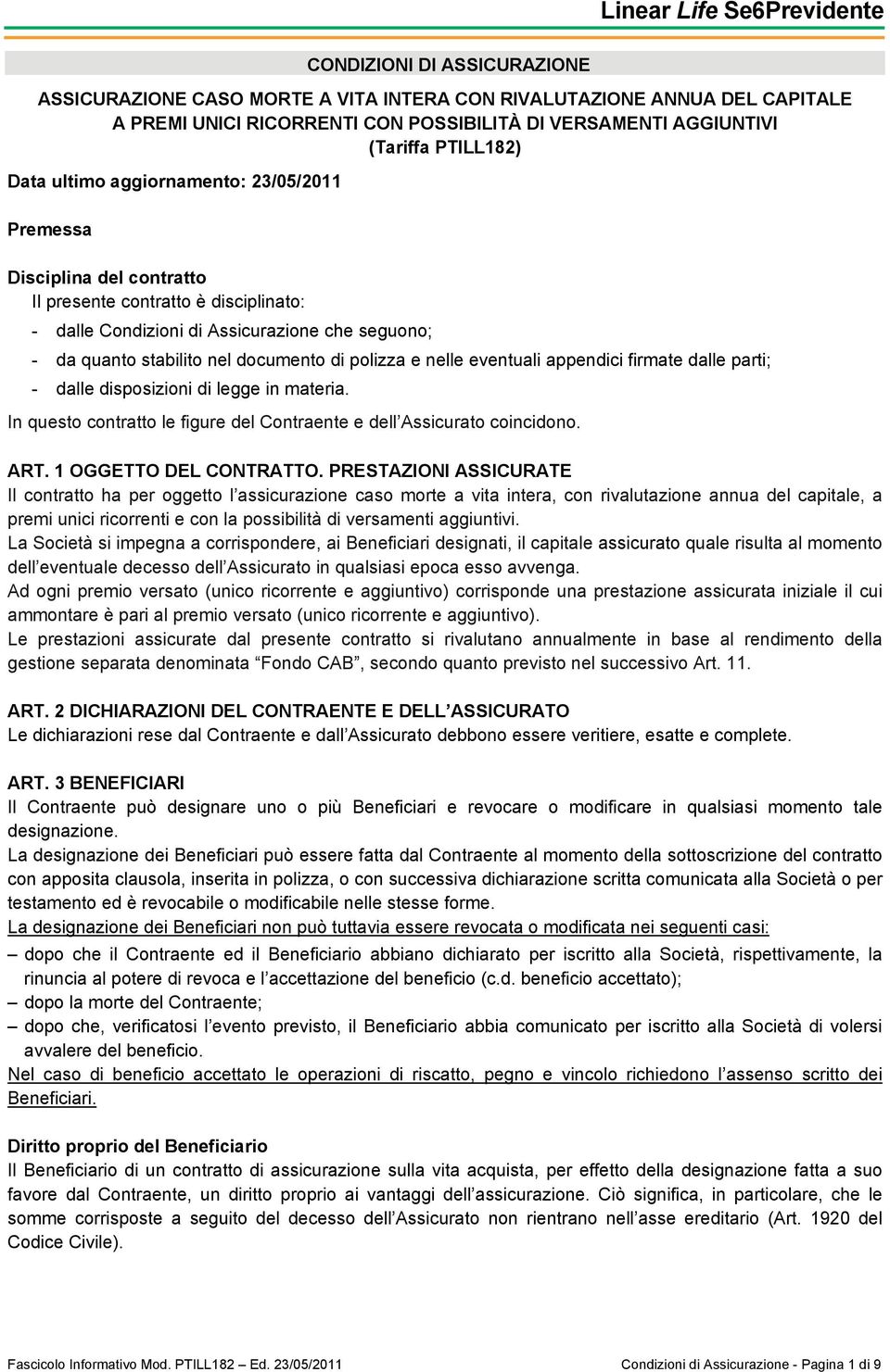 polizza e nelle eventuali appendici firmate dalle parti; - dalle disposizioni di legge in materia. In questo contratto le figure del Contraente e dell Assicurato coincidono. ART.