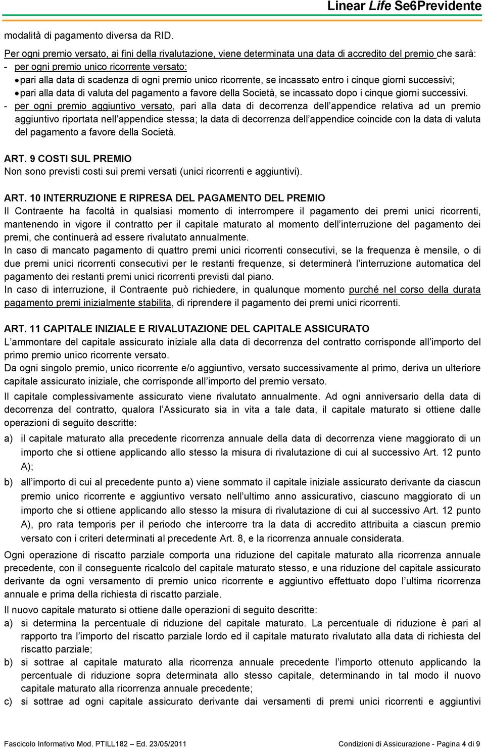 premio unico ricorrente, se incassato entro i cinque giorni successivi; pari alla data di valuta del pagamento a favore della Società, se incassato dopo i cinque giorni successivi.