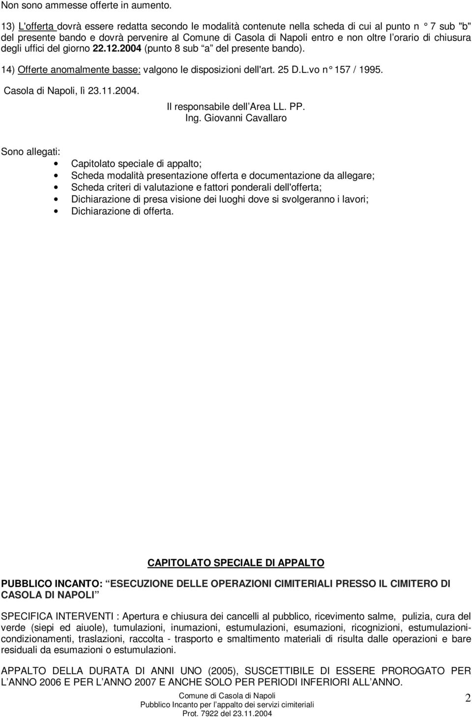 del giorno 22.12.2004 (punto 8 sub a del presente bando). 14) Offerte anomalmente basse: valgono le disposizioni dell'art. 25 D.L.vo n 157 / 1995. Casola di Napoli, lì 23.11.2004. Il responsabile dell Area LL.