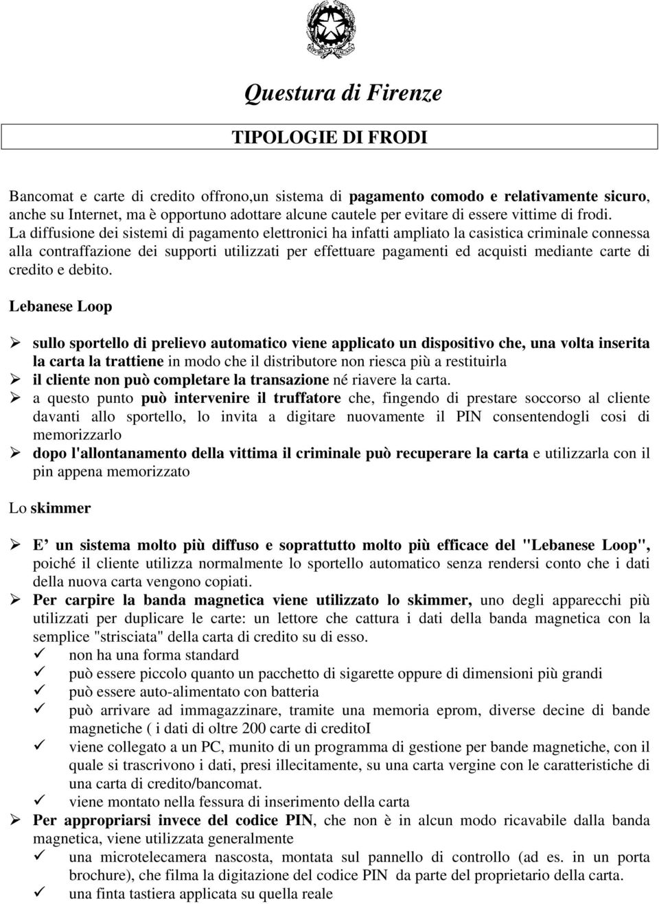 La diffusione dei sistemi di pagamento elettronici ha infatti ampliato la casistica criminale connessa alla contraffazione dei supporti utilizzati per effettuare pagamenti ed acquisti mediante carte