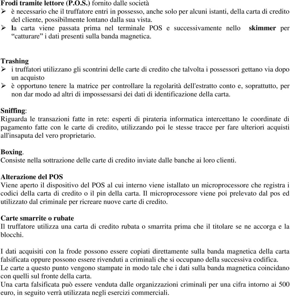 la carta viene passata prima nel terminale POS e successivamente nello skimmer per catturare i dati presenti sulla banda magnetica.