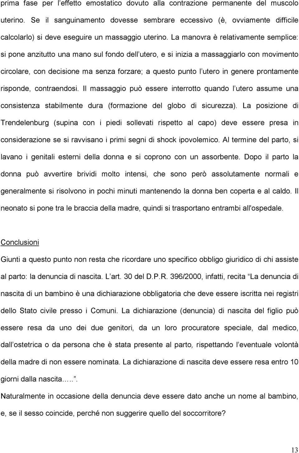 La manovra è relativamente semplice: si pone anzitutto una mano sul fondo dell utero, e si inizia a massaggiarlo con movimento circolare, con decisione ma senza forzare; a questo punto l utero in