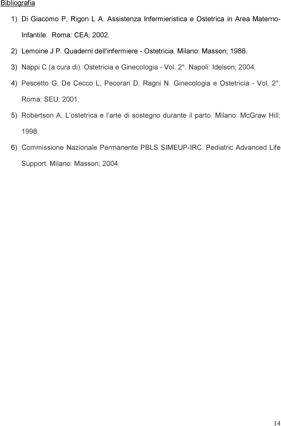 4) Pescetto G, De Cecco L, Pecorari D, Ragni N. Ginecologia e Ostetricia - Vol. 2. Roma: SEU; 2001. 5) Robertson A.