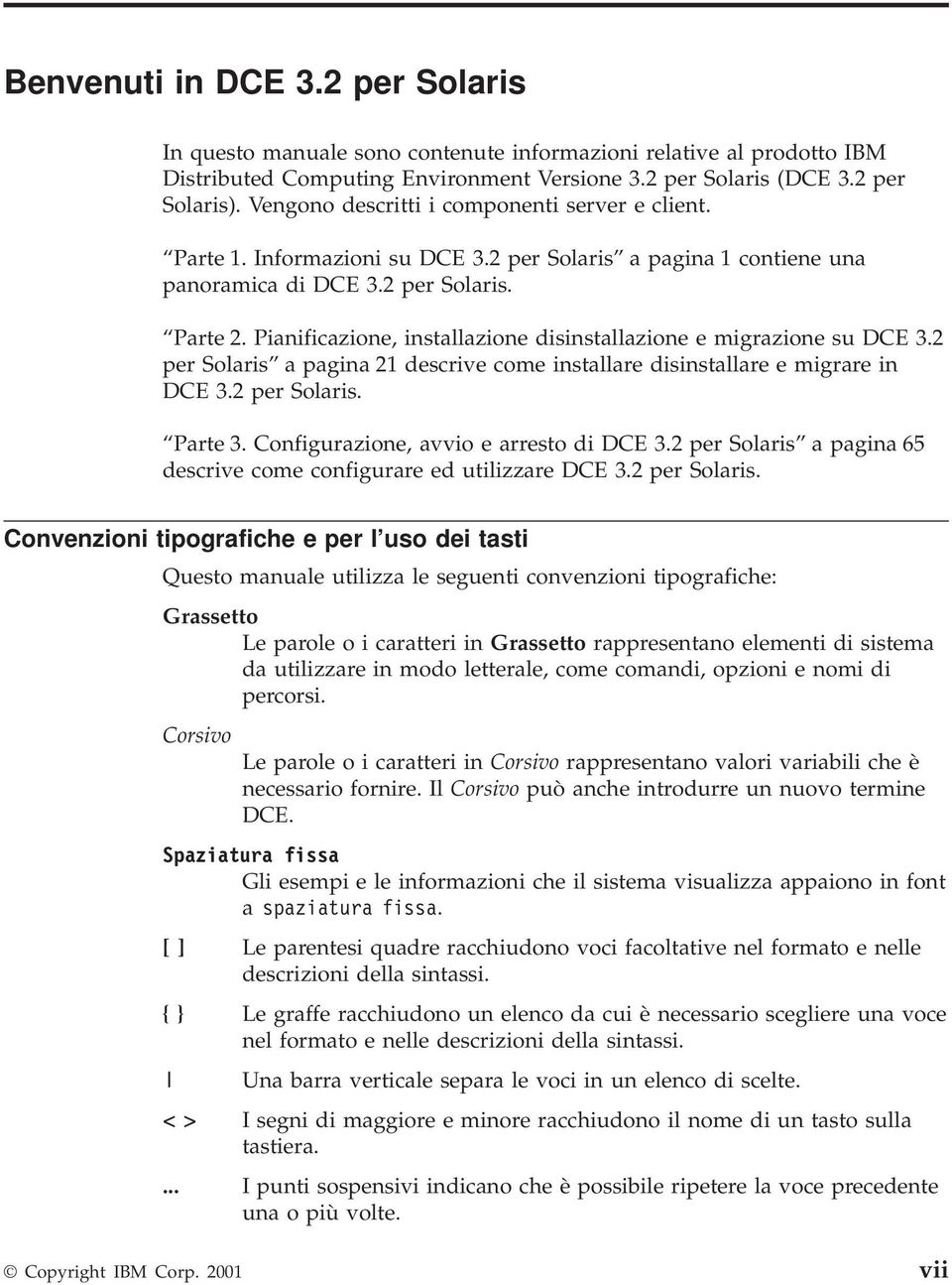 Pianificazione, installazione disinstallazione e migrazione su DCE 3.2 per Solaris a pagina 21 descrive come installare disinstallare e migrare in DCE 3.2 per Solaris. Parte 3.