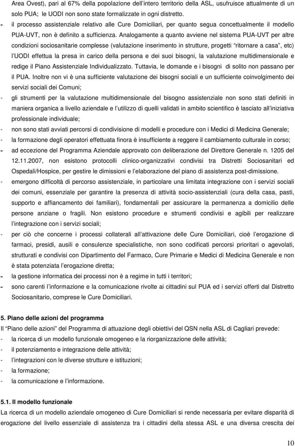 Analogamente a quanto avviene nel sistema PUA-UVT per altre condizioni sociosanitarie complesse (valutazione inserimento in strutture, progetti ritornare a casa, etc) l UODI effettua la presa in