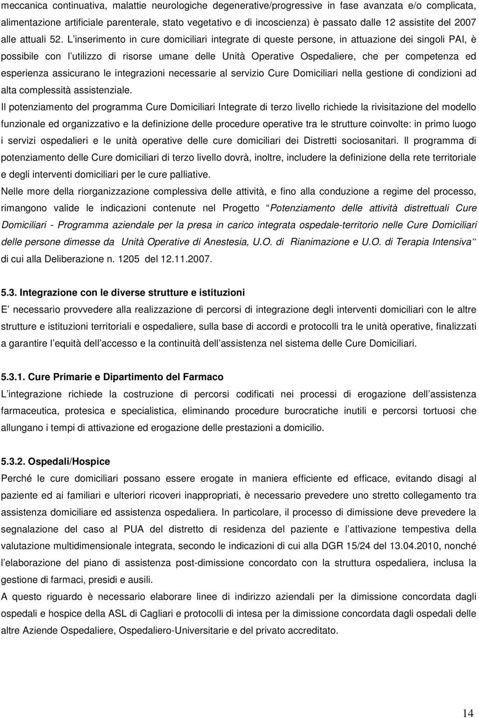 L inserimento in cure domiciliari integrate di queste persone, in attuazione dei singoli PAI, è possibile con l utilizzo di risorse umane delle Unità Operative Ospedaliere, che per competenza ed