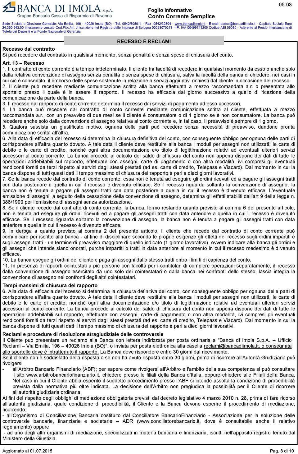 Il cliente ha facoltà di recedere in qualsiasi momento da esso o anche solo dalla relativa convenzione di assegno senza penalità e senza spese di chiusura, salva la facoltà della banca di chiedere,