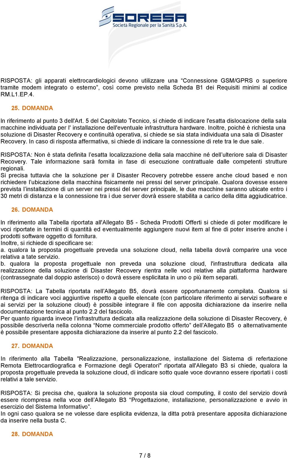 5 del Capitolato Tecnico, si chiede di indicare l'esatta dislocazione della sala macchine individuata per I' installazione dell'eventuale infrastruttura hardware.