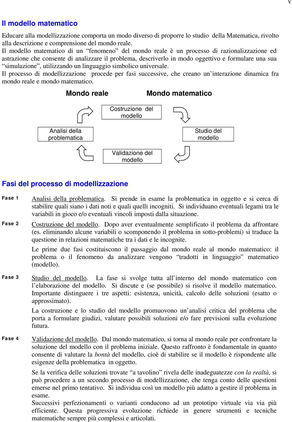 simulazione, utilizzando un linguaggio simbolico universale. Il processo di modellizzazione procede per fasi successive, che creano un interazione dinamica fra mondo reale e mondo matematico.