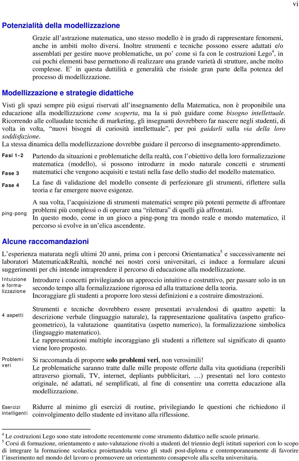 una grande varietà di strutture, anche molto complesse. E in questa duttilità e generalità che risiede gran parte della potenza del processo di modellizzazione.