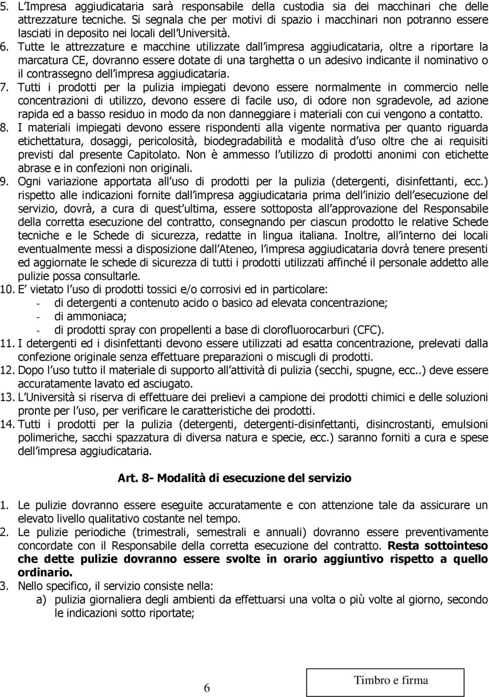 Tutte le attrezzature e macchine utilizzate dall impresa aggiudicataria, oltre a riportare la marcatura CE, dovranno essere dotate di una targhetta o un adesivo indicante il nominativo o il