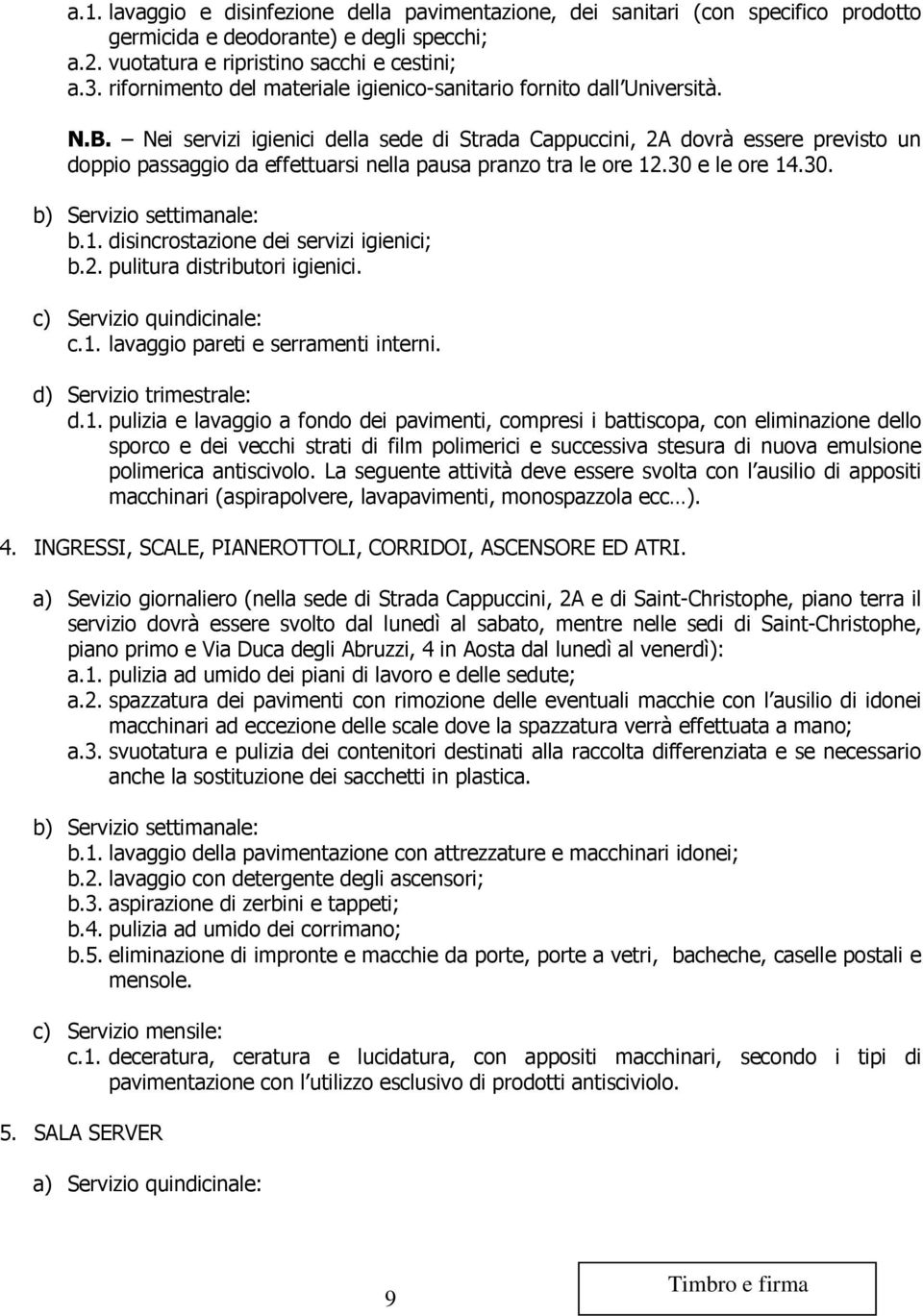 Nei servizi igienici della sede di Strada Cappuccini, 2A dovrà essere previsto un doppio passaggio da effettuarsi nella pausa pranzo tra le ore 12.30 e le ore 14.30. b) Servizio settimanale: b.1. disincrostazione dei servizi igienici; b.