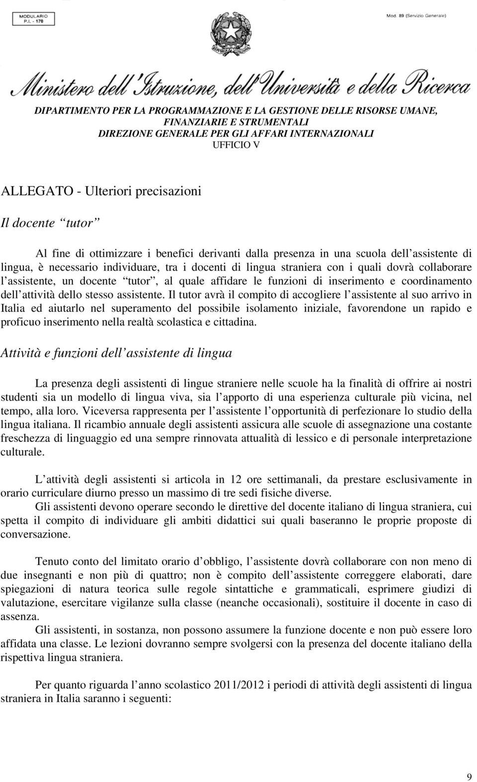 Il tutor avrà il compito di accogliere l assistente al suo arrivo in Italia ed aiutarlo nel superamento del possibile isolamento iniziale, favorendone un rapido e proficuo inserimento nella realtà