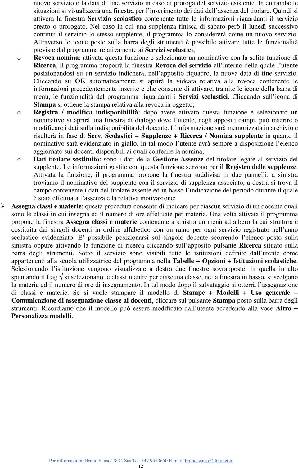 Nel cas in cui una supplenza finisca di sabat però il lunedì successiv cntinui il servizi l stess supplente, il prgramma l cnsidererà cme un nuv servizi.