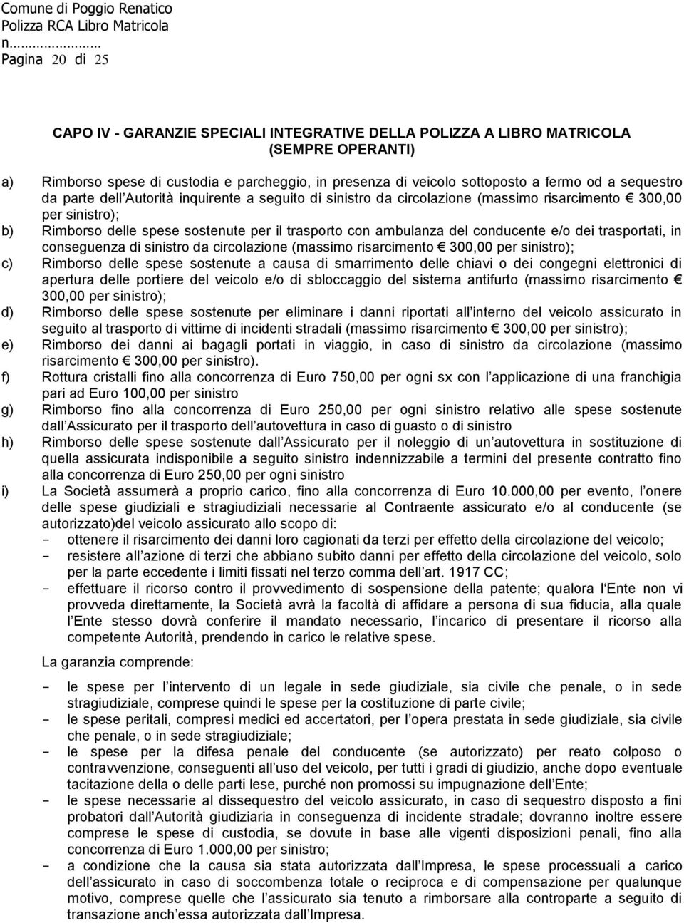 conducente e/o dei trasportati, in conseguenza di sinistro da circolazione (massimo risarcimento 300,00 per sinistro); c) Rimborso delle spese sostenute a causa di smarrimento delle chiavi o dei