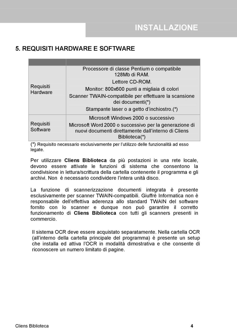 (*) Requisiti Software Microsoft Windows 2000 o successivo Microsoft Word 2000 o successivo per la generazione di nuovi documenti direttamente dall interno di Cliens Biblioteca(*) (*) Requisito