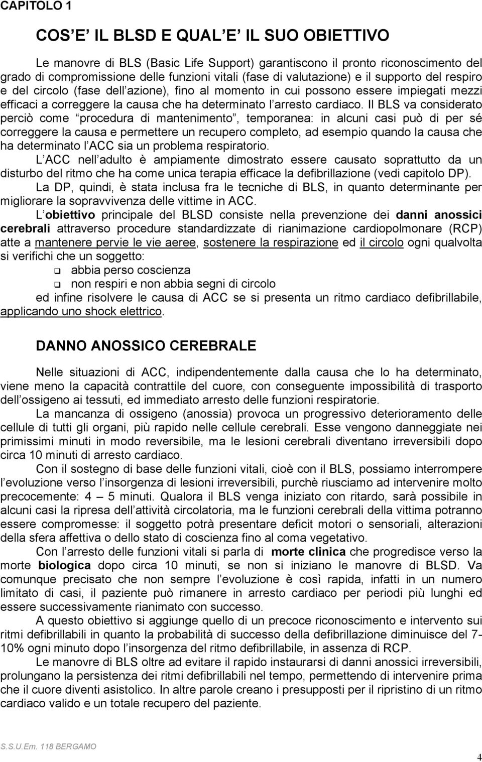 Il BLS va considerato perciò come procedura di mantenimento, temporanea: in alcuni casi può di per sé correggere la causa e permettere un recupero completo, ad esempio quando la causa che ha