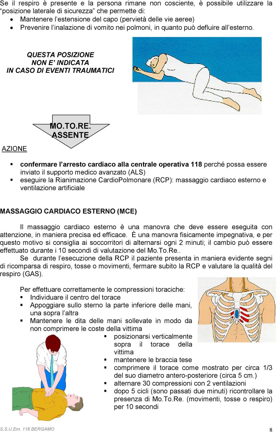 ASSENTE confermare l arresto cardiaco alla centrale operativa 118 perché possa essere inviato il supporto medico avanzato (ALS) eseguire la Rianimazione CardioPolmonare (RCP): massaggio cardiaco