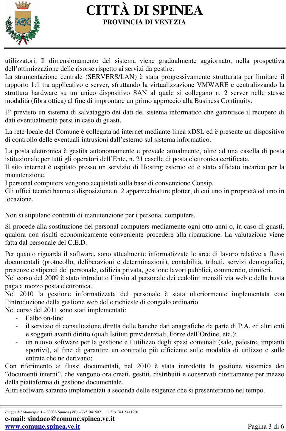 struttura hardware su un unico dispositivo SAN al quale si collegano n. 2 server nelle stesse modalità (fibra ottica) al fine di improntare un primo approccio alla Business Continuity.