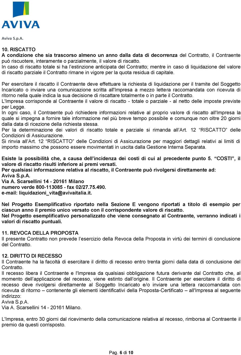 Per esercitare il riscatto il Contraente deve effettuare la richiesta di liquidazione per il tramite del Soggetto Incaricato o inviare una comunicazione scritta all'impresa a mezzo lettera