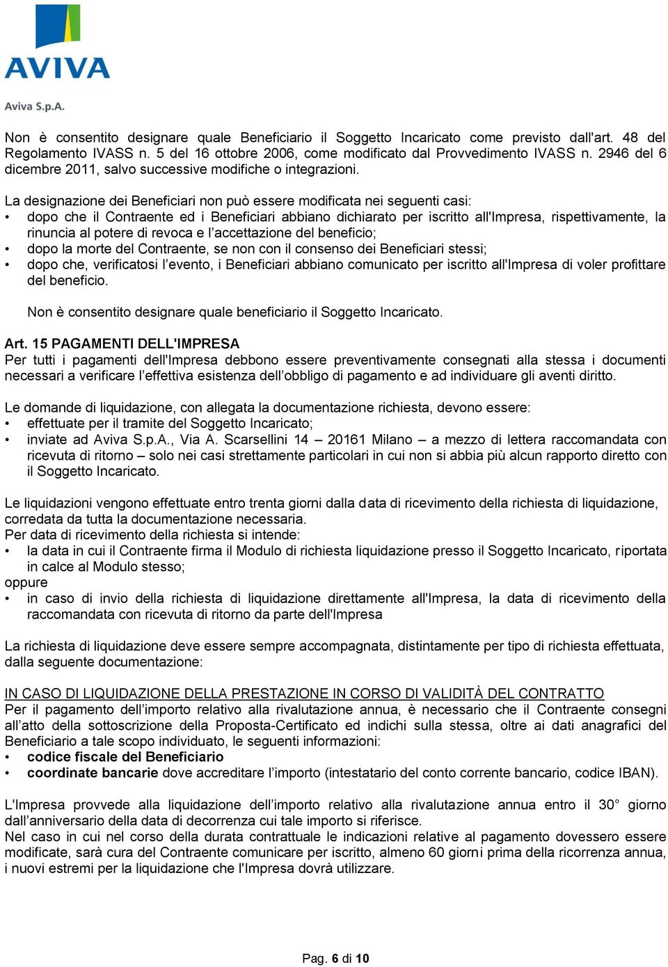 La designazione dei Beneficiari non può essere modificata nei seguenti casi: dopo che il Contraente ed i Beneficiari abbiano dichiarato per iscritto all'impresa, rispettivamente, la rinuncia al