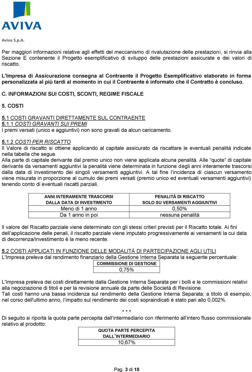 L'Impresa di Assicurazione consegna al Contraente il Progetto Esemplificativo elaborato in forma personalizzata al più tardi al momento in cui il Contraente è informato che il Contratto è concluso. C. INFORMAZIONI SUI COSTI, SCONTI, REGIME FISCALE 5.