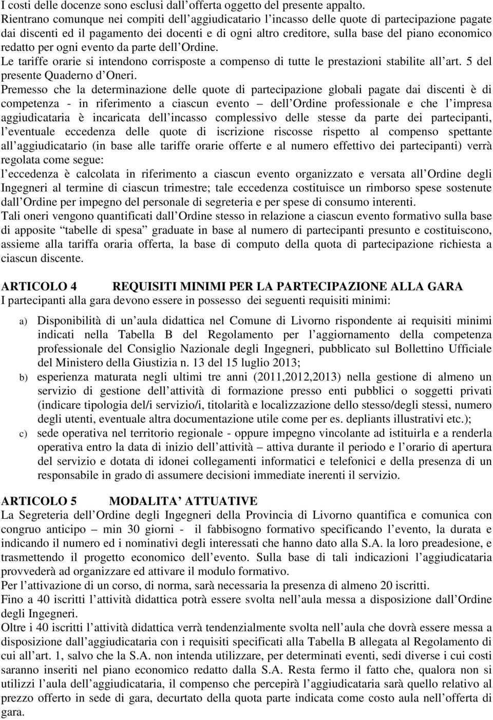 redatto per ogni evento da parte dell Ordine. Le tariffe orarie si intendono corrisposte a compenso di tutte le prestazioni stabilite all art. 5 del presente Quaderno d Oneri.