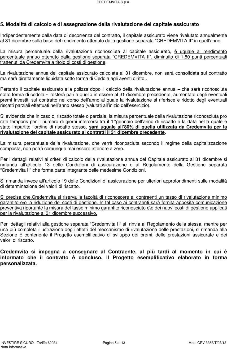 La misura percentuale della rivalutazione riconosciuta al capitale assicurato, è uguale al rendimento percentuale annuo ottenuto dalla gestione separata CREDEMVITA II, diminuito di 1,80 punti