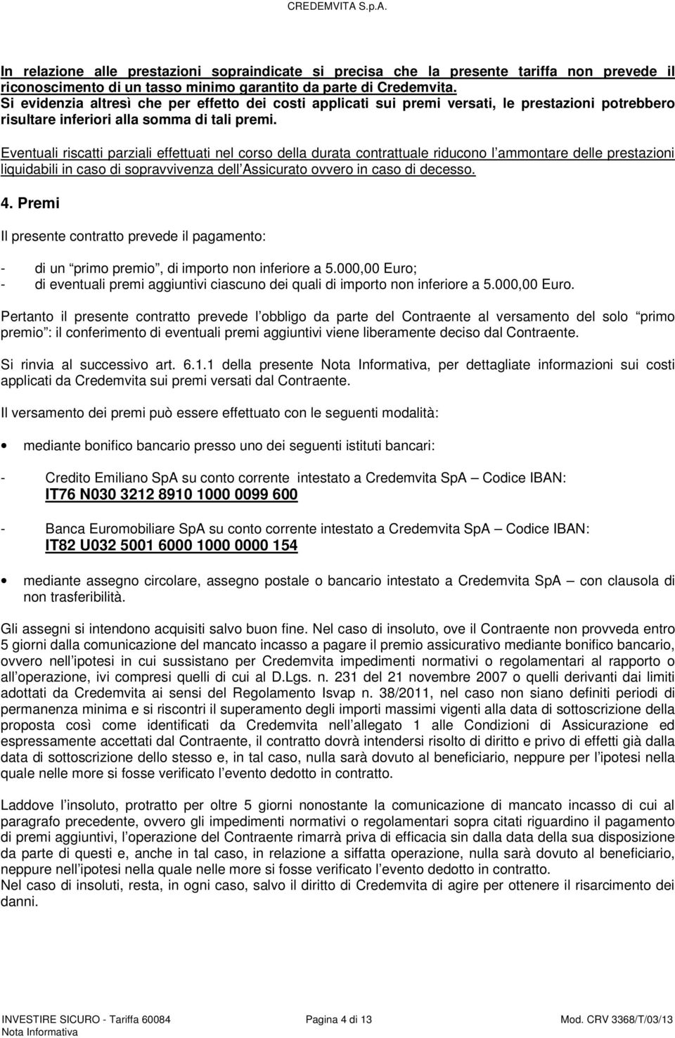 Eventuali riscatti parziali effettuati nel corso della durata contrattuale riducono l ammontare delle prestazioni liquidabili in caso di sopravvivenza dell Assicurato ovvero in caso di decesso. 4.