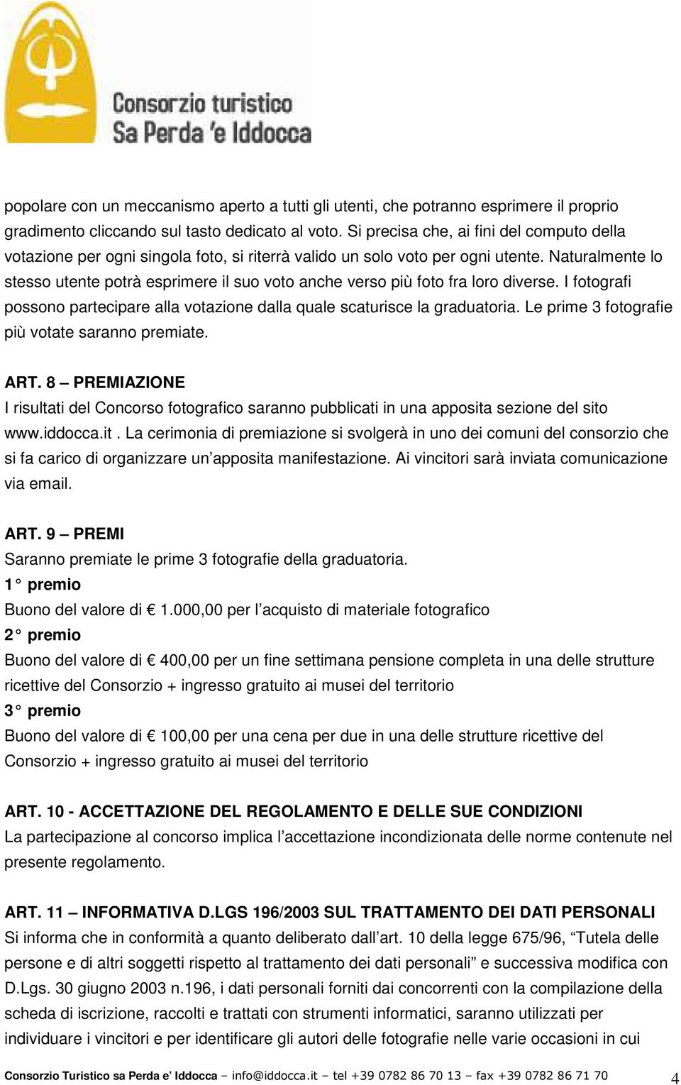 Naturalmente lo stesso utente potrà esprimere il suo voto anche verso più foto fra loro diverse. I fotografi possono partecipare alla votazione dalla quale scaturisce la graduatoria.