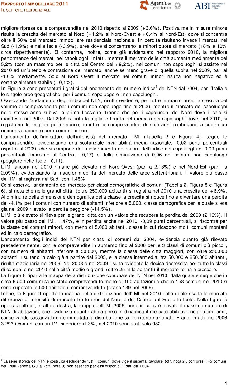 In perdita risultano invece i mercati nel Sud (-1,9%) e nelle Isole (-3,9%), aree dove si concentrano le minori quote di mercato (18% e 10% circa rispettivamente).