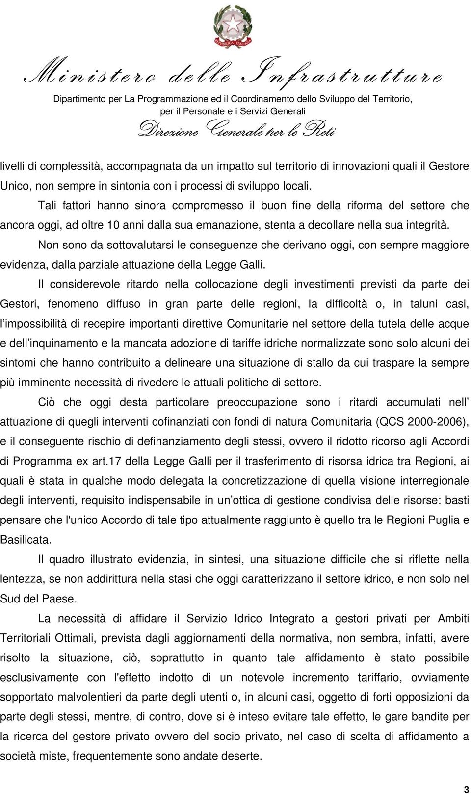 Non sono da sottovalutarsi le conseguenze che derivano oggi, con sempre maggiore evidenza, dalla parziale attuazione della Legge Galli.