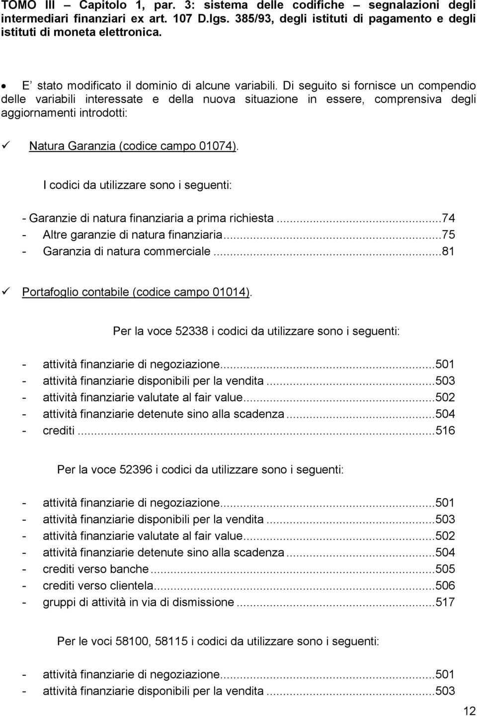 Di seguito si fornisce un compendio delle variabili interessate e della nuova situazione in essere, comprensiva degli aggiornamenti introdotti: Natura Garanzia (codice campo 01074).