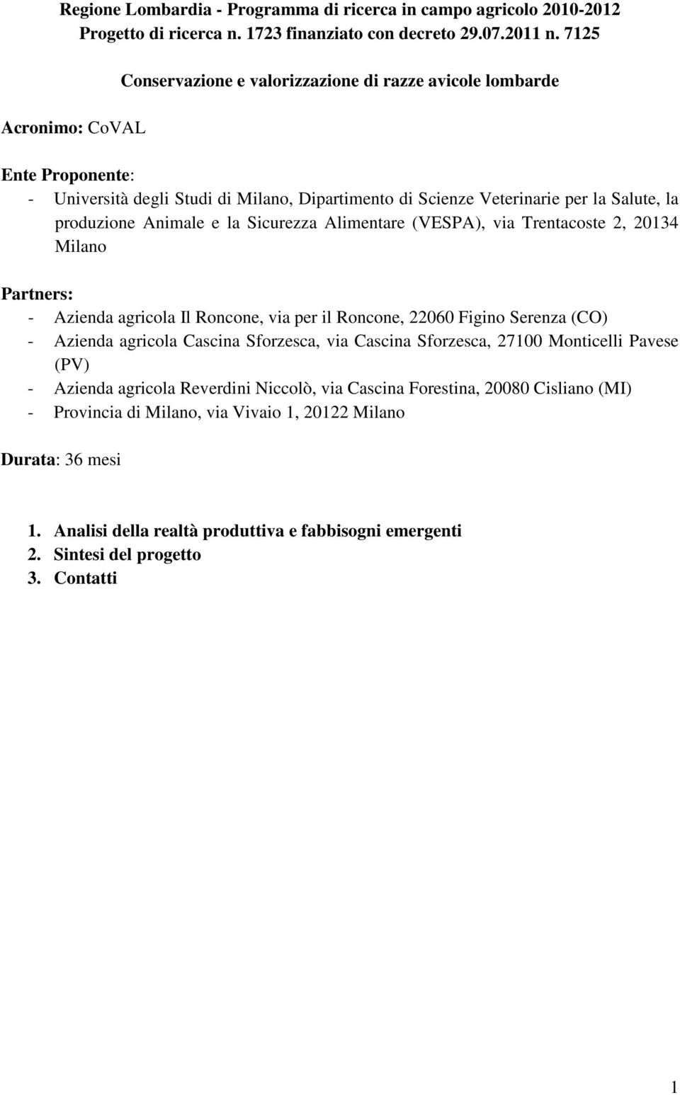 Animale e la Sicurezza Alimentare (VESPA), via Trentacoste 2, 20134 Milano Partners: - Azienda agricola Il Roncone, via per il Roncone, 22060 Figino Serenza (CO) - Azienda agricola Cascina Sforzesca,