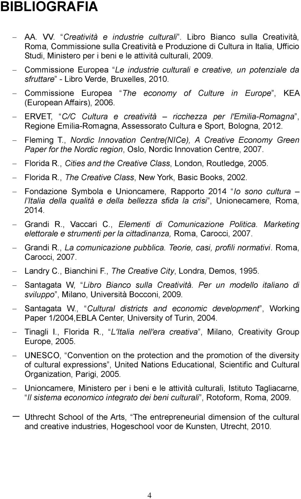 Commissione Europea Le industrie culturali e creative, un potenziale da sfruttare - Libro Verde, Bruxelles, 2010. Commissione Europea The economy of Culture in Europe, KEA (European Affairs), 2006.