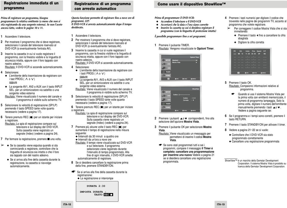 2 Per mostrare il programma che si deve registrare, selezionare il canale del televisore riservato al DVD-VCR (o eventualmente l'entrata AV).