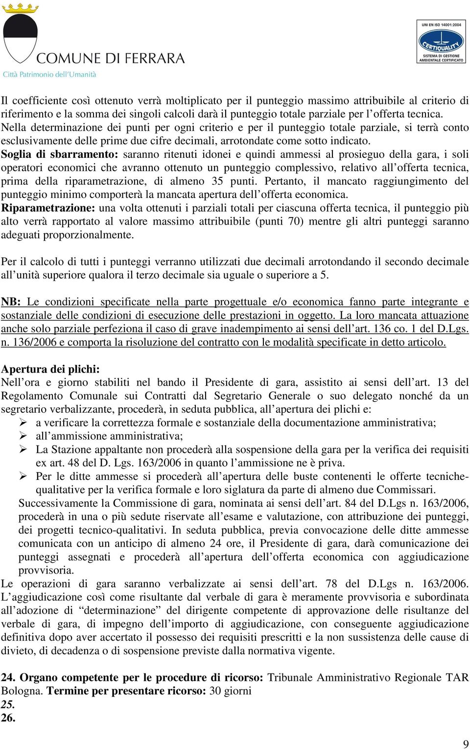 Soglia di sbarramento: saranno ritenuti idonei e quindi ammessi al prosieguo della gara, i soli operatori economici che avranno ottenuto un punteggio complessivo, relativo all offerta tecnica, prima