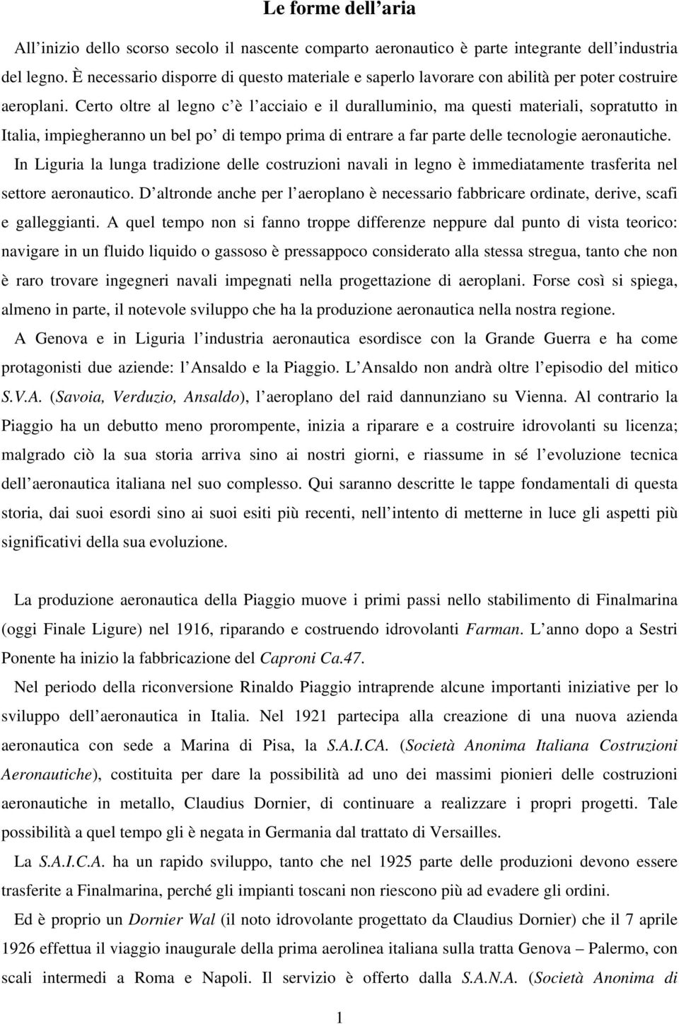 Certo oltre al legno c è l acciaio e il duralluminio, ma questi materiali, sopratutto in Italia, impiegheranno un bel po di tempo prima di entrare a far parte delle tecnologie aeronautiche.