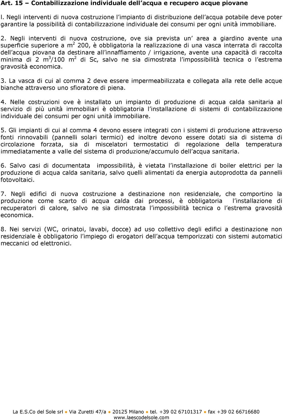 Negli interventi di nuova costruzione, ove sia prevista un area a giardino avente una superficie superiore a m 2 200, è obbligatoria la realizzazione di una vasca interrata di raccolta dell acqua