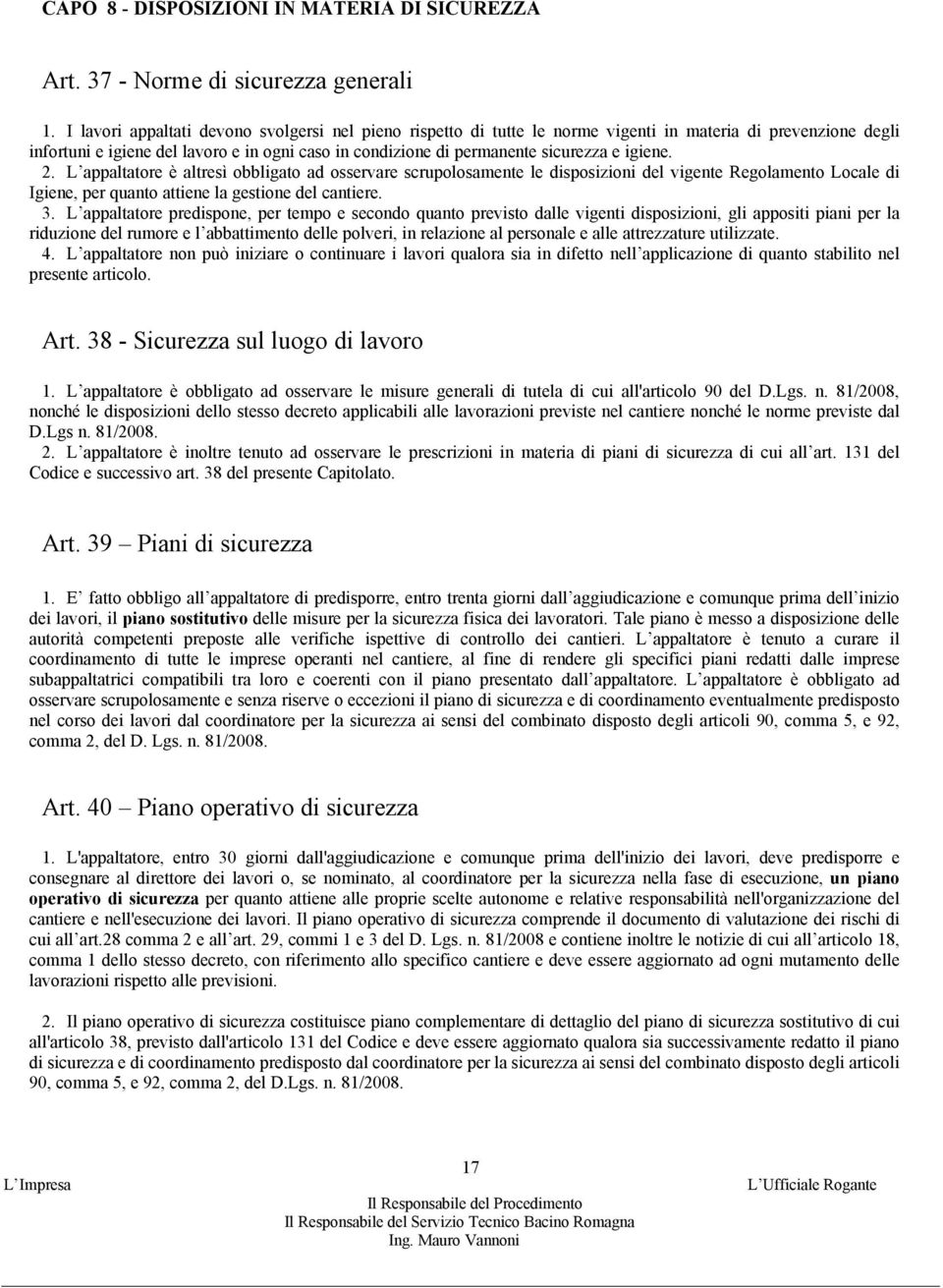 igiene. 2. L appaltatore è altresì obbligato ad osservare scrupolosamente le disposizioni del vigente Regolamento Locale di Igiene, per quanto attiene la gestione del cantiere. 3.