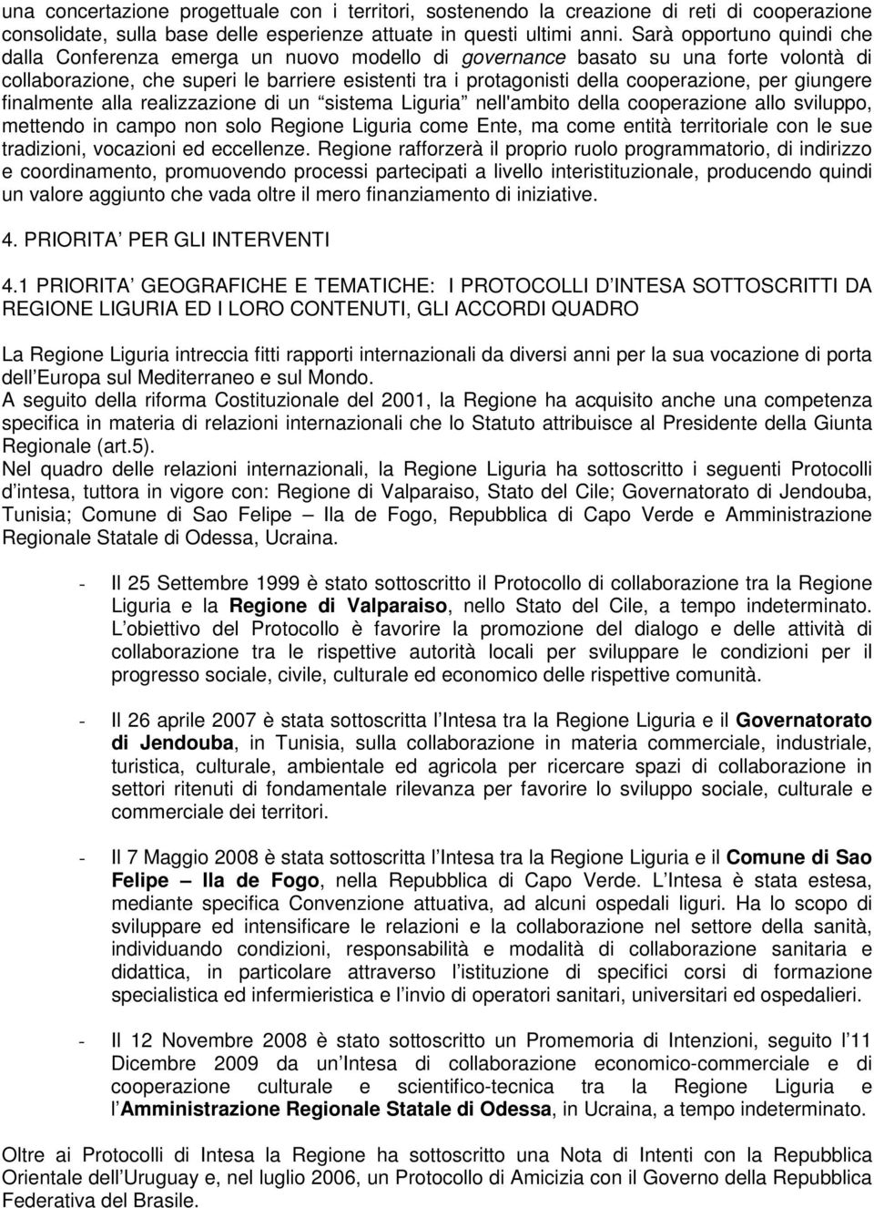 per giungere finalmente alla realizzazione di un sistema Liguria nell'ambito della cooperazione allo sviluppo, mettendo in campo non solo Regione Liguria come Ente, ma come entità territoriale con le