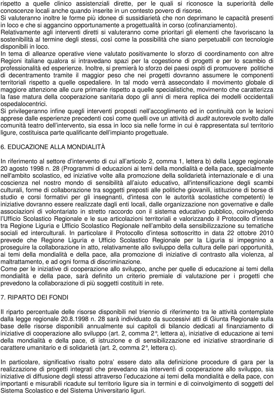 Relativamente agli interventi diretti si valuteranno come prioritari gli elementi che favoriscano la sostenibilità al termine degli stessi, così come la possibilità che siano perpetuabili con