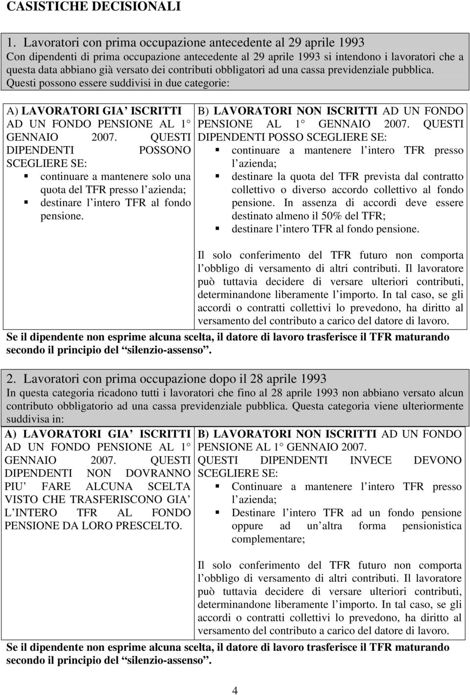 contributi obbligatori ad una cassa previdenziale pubblica. Questi possono essere suddivisi in due categorie: A) LAVORATORI GIA ISCRITTI AD UN FONDO PENSIONE AL 1 GENNAIO 2007.