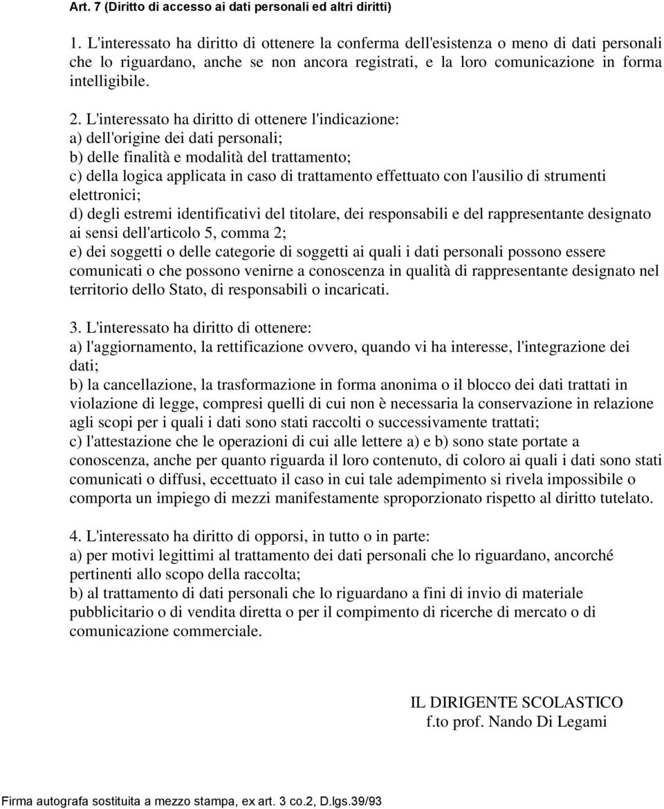 L'interessato ha diritto di ottenere l'indicazione: a) dell'origine dei dati personali; b) delle finalità e modalità del trattamento; c) della logica applicata in caso di trattamento effettuato con