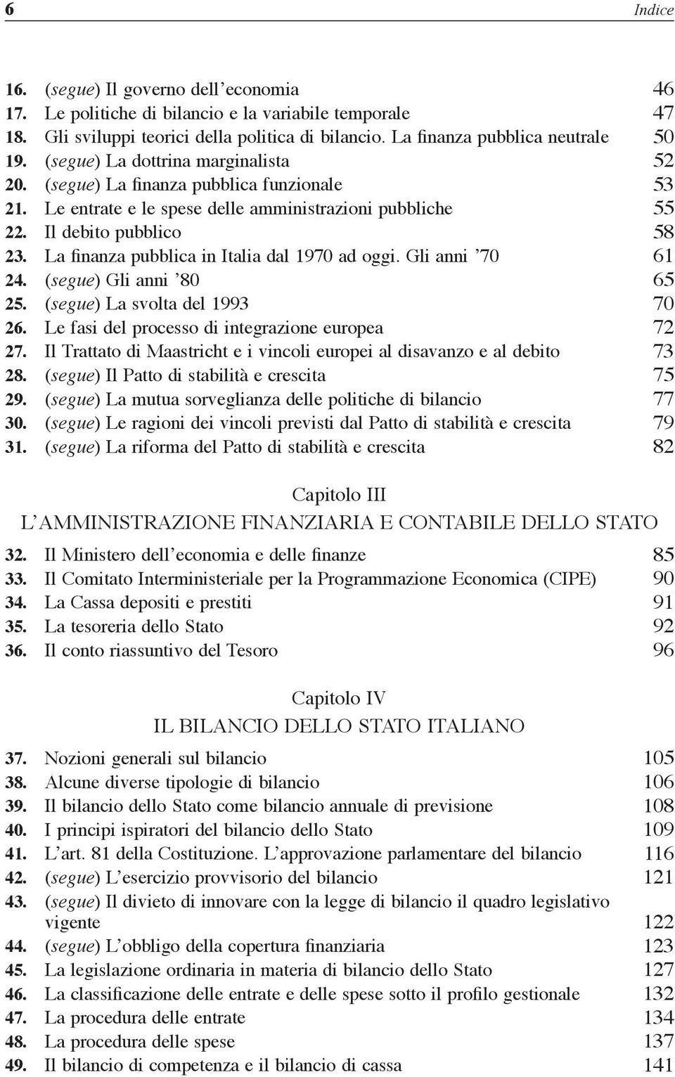 La finanza pubblica in Italia dal 1970 ad oggi. Gli anni 70 61 24. (segue) Gli anni 80 65 25. (segue) La svolta del 1993 70 26. Le fasi del processo di integrazione europea 72 27.