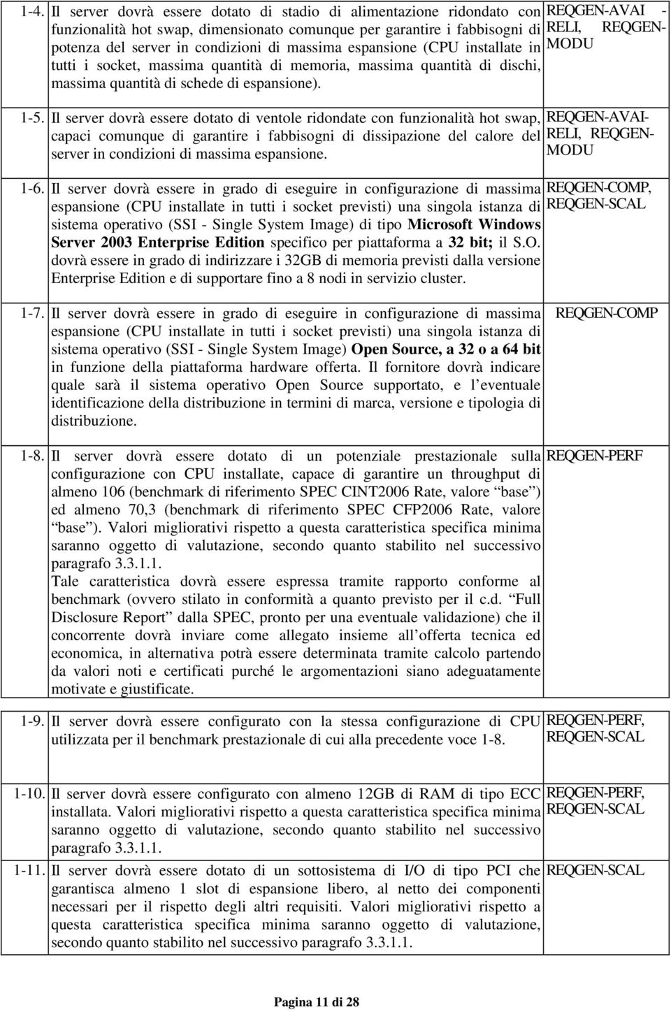 Il server dovrà essere dotato di ventole ridondate con funzionalità hot swap, REQGEN-AVAIcapaci comunque di garantire i fabbisogni di dissipazione del calore del RELI, REQGENserver in condizioni di