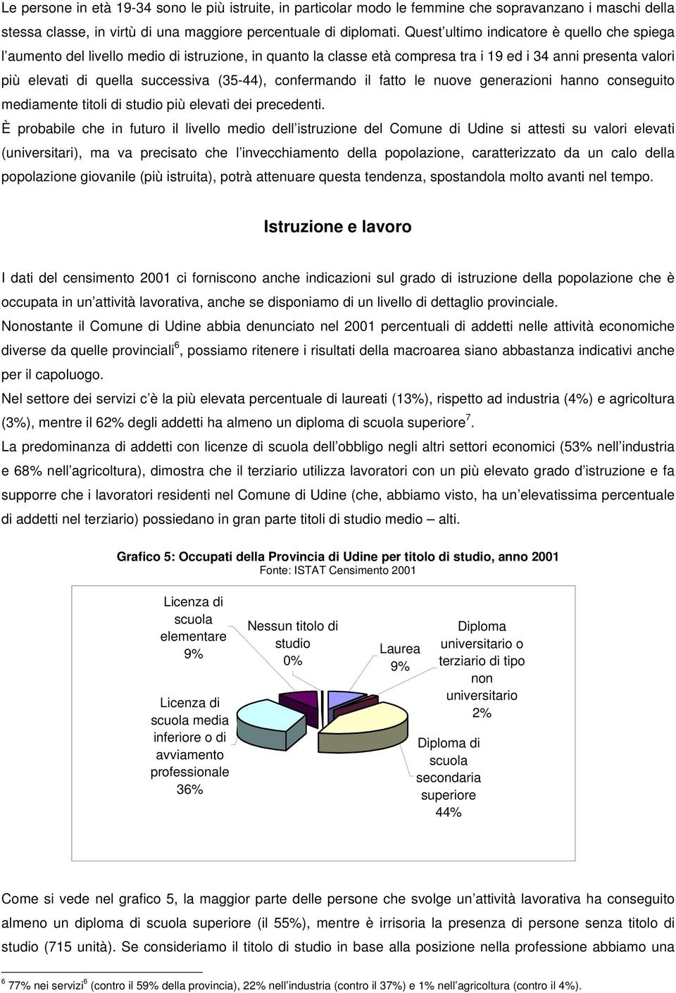 confermando il fatto le nuove generazioni hanno conseguito mediamente titoli di studio più elevati dei precedenti.