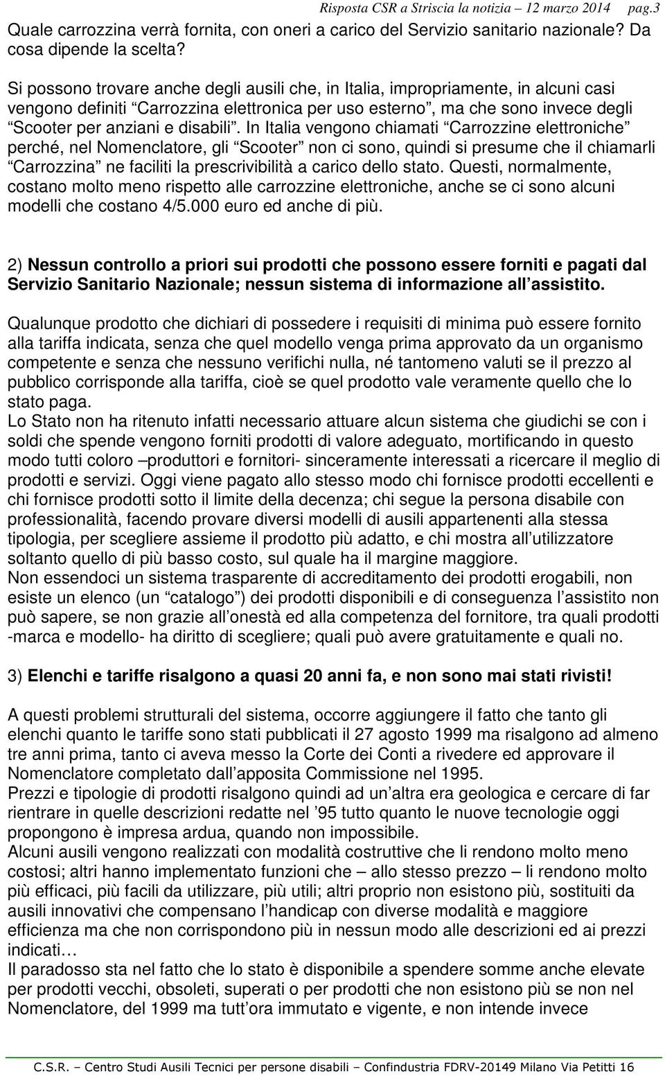 In Italia vengono chiamati Carrozzine elettroniche perché, nel Nomenclatore, gli Scooter non ci sono, quindi si presume che il chiamarli Carrozzina ne faciliti la prescrivibilità a carico dello stato.