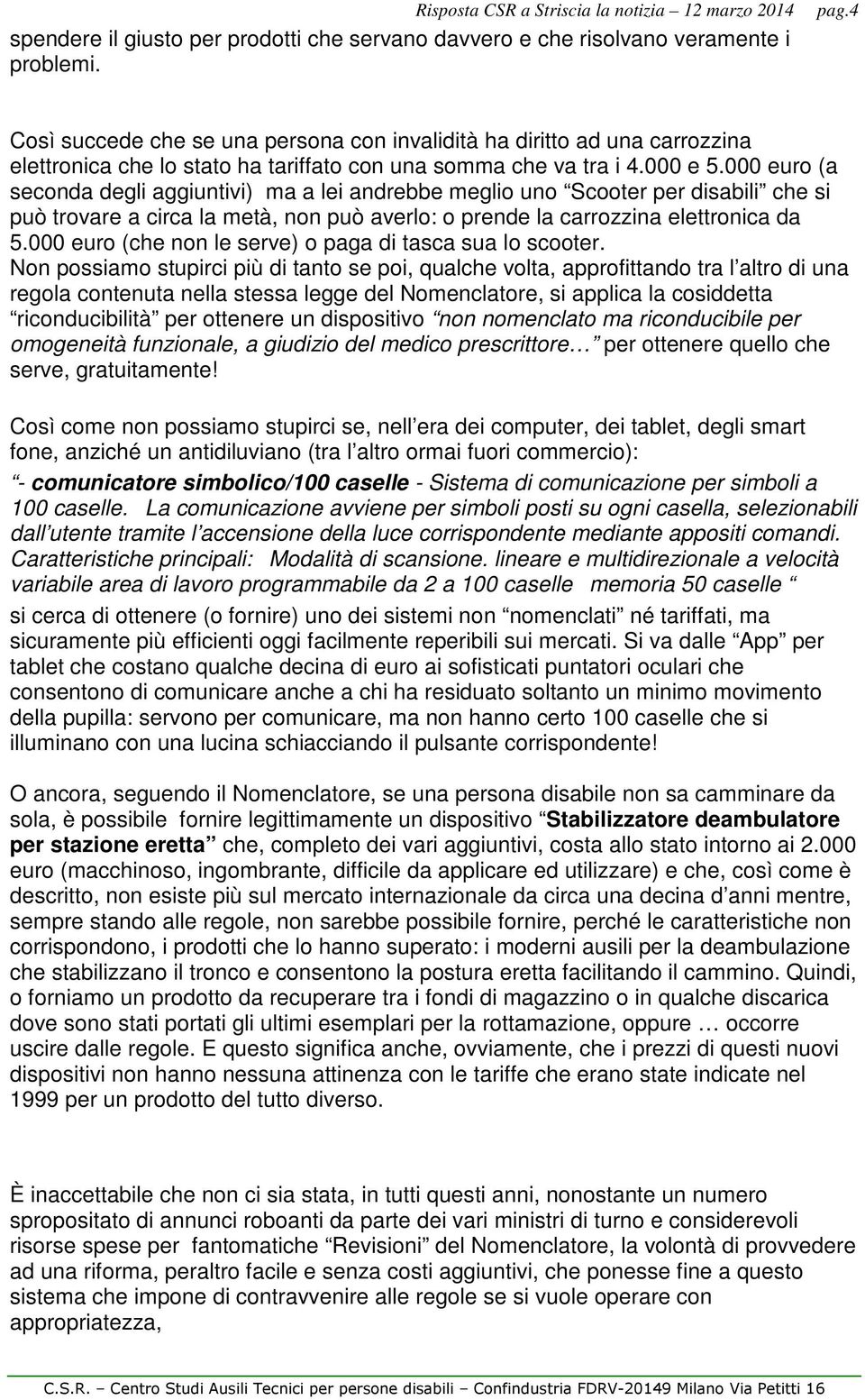 000 euro (a seconda degli aggiuntivi) ma a lei andrebbe meglio uno Scooter per disabili che si può trovare a circa la metà, non può averlo: o prende la carrozzina elettronica da 5.