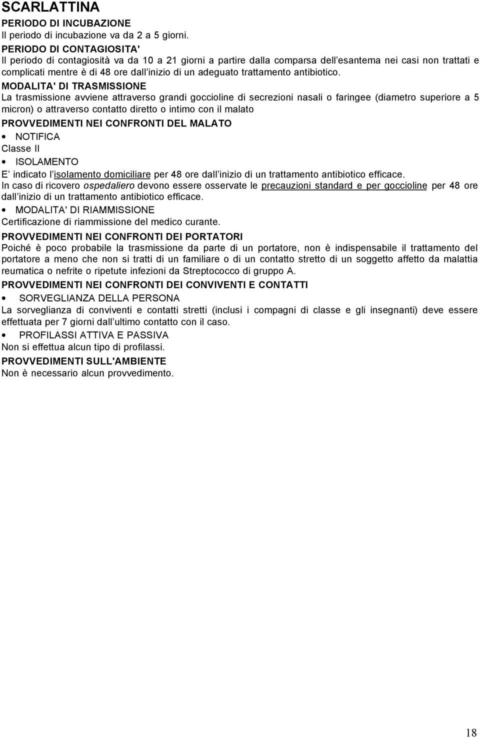 La trasmissione avviene attraverso grandi goccioline di secrezioni nasali o faringee (diametro superiore a 5 micron) o attraverso contatto diretto o intimo con il malato Classe II E indicato l